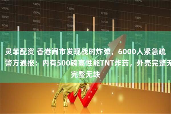 灵菲配资 香港闹市发现战时炸弹，6000人紧急疏散，警方通报：内有500磅高性能TNT炸药，外壳完整无缺