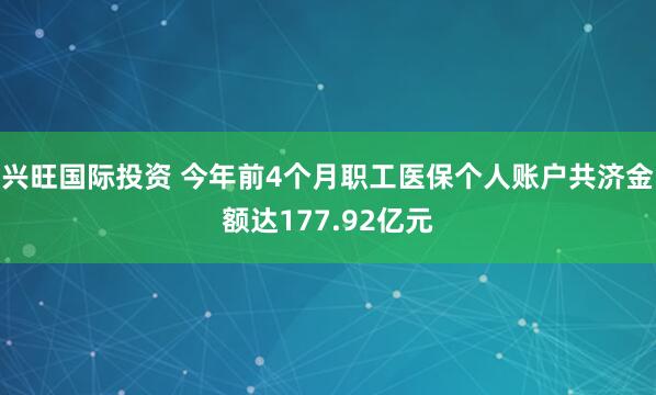 兴旺国际投资 今年前4个月职工医保个人账户共济金额达177.92亿元