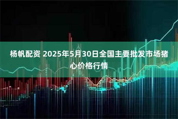 杨帆配资 2025年5月30日全国主要批发市场猪心价格行情