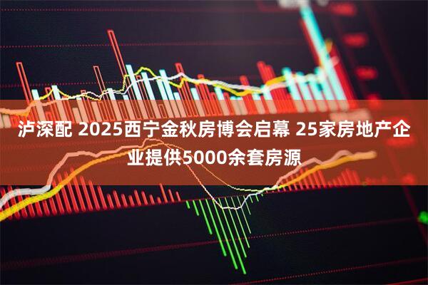泸深配 2025西宁金秋房博会启幕 25家房地产企业提供5000余套房源