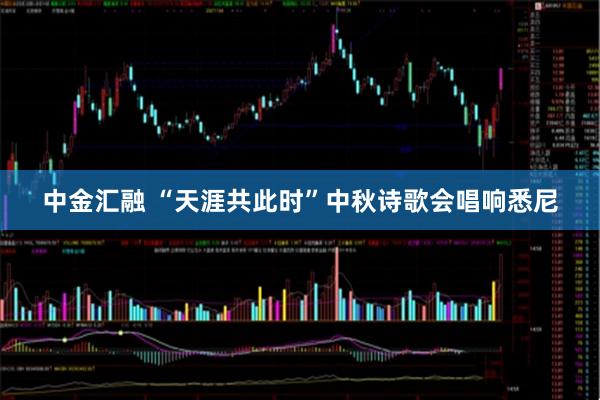 中金汇融 “天涯共此时”中秋诗歌会唱响悉尼