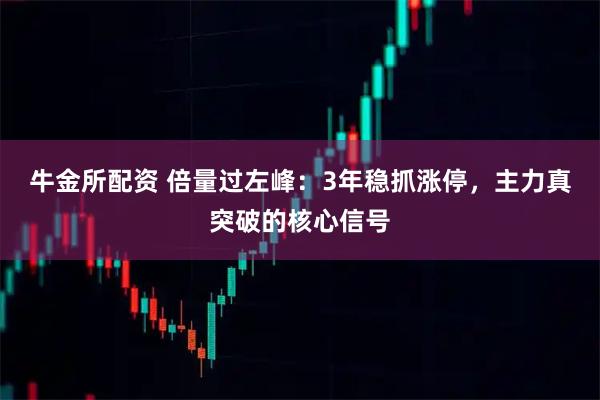 牛金所配资 倍量过左峰：3年稳抓涨停，主力真突破的核心信号
