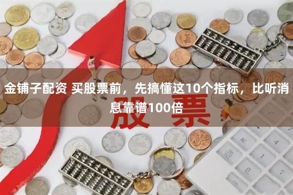 金铺子配资 买股票前，先搞懂这10个指标，比听消息靠谱100倍