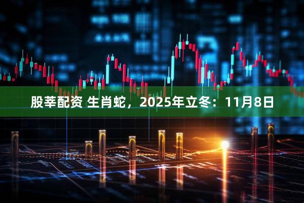 股莘配资 生肖蛇，2025年立冬：11月8日