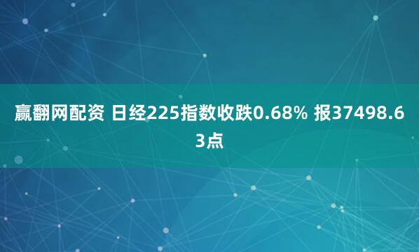 赢翻网配资 日经225指数收跌0.68% 报37498.63点