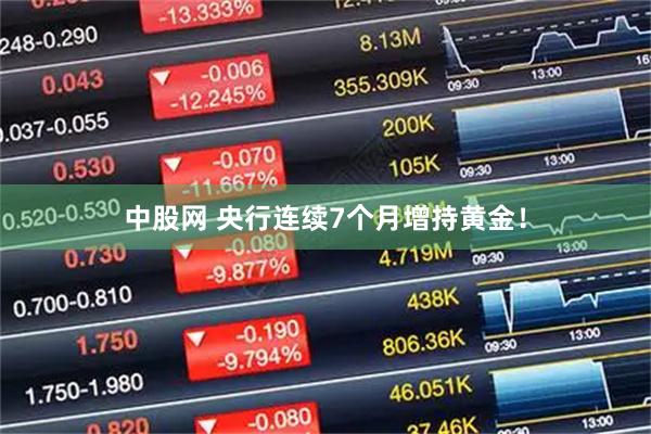 中股网 央行连续7个月增持黄金！