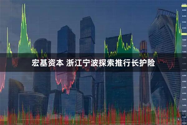 宏基资本 浙江宁波探索推行长护险