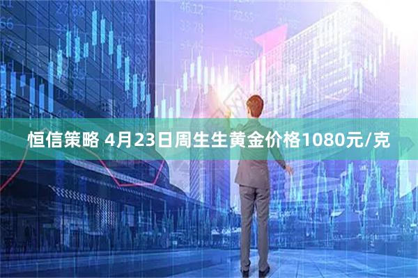 恒信策略 4月23日周生生黄金价格1080元/克