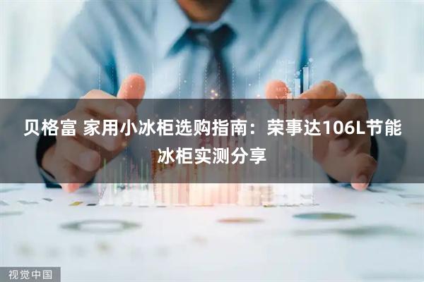 贝格富 家用小冰柜选购指南：荣事达106L节能冰柜实测分享