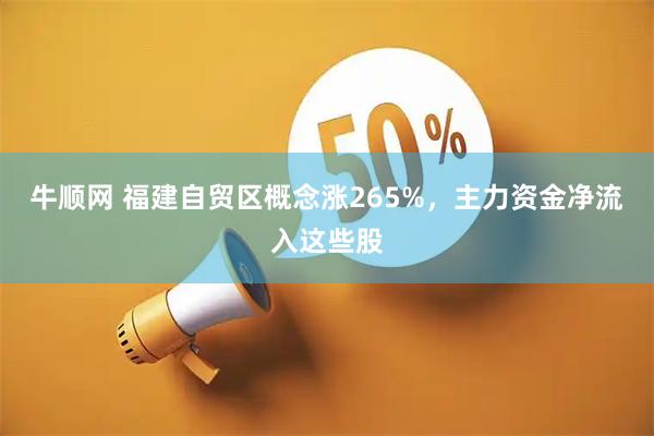牛顺网 福建自贸区概念涨265%，主力资金净流入这些股